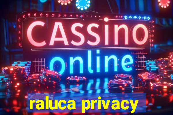 raluca privacy