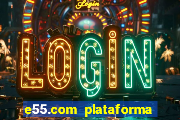 e55.com plataforma de jogos