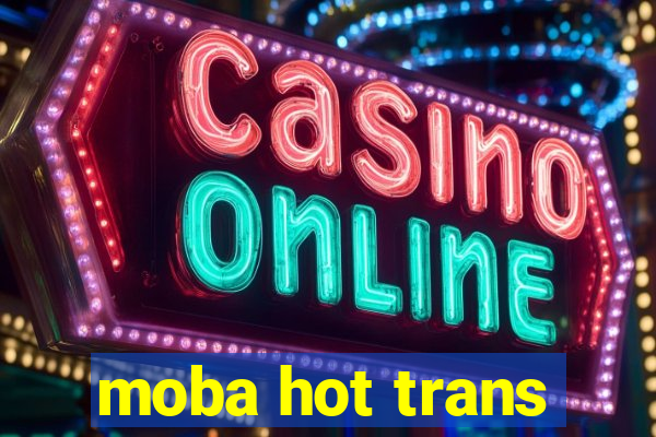 moba hot trans