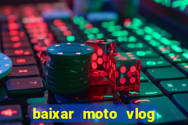 baixar moto vlog brasil dinheiro infinito