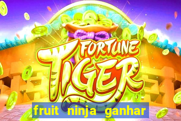 fruit ninja ganhar dinheiro sem depositar