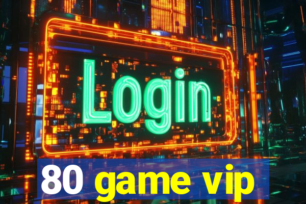 80 game vip