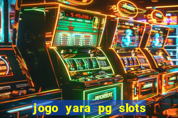 jogo yara pg slots paga mesmo