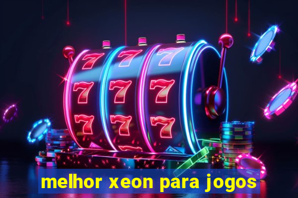 melhor xeon para jogos