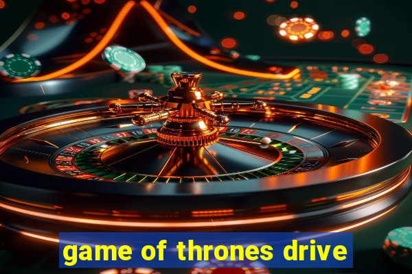 game of thrones drive