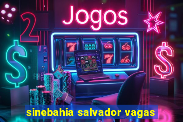 sinebahia salvador vagas