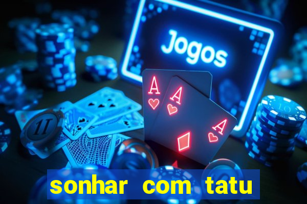 sonhar com tatu jogo do bicho