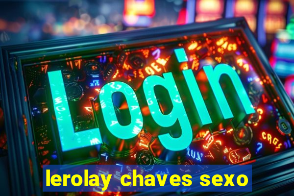 lerolay chaves sexo