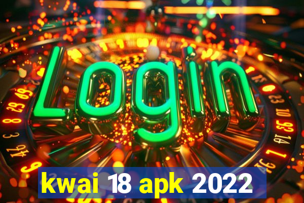 kwai 18 apk 2022