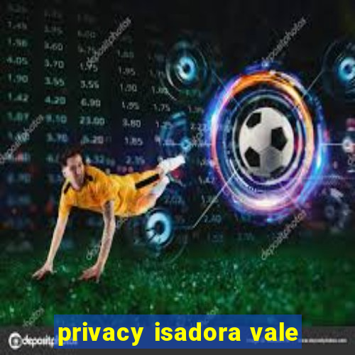 privacy isadora vale